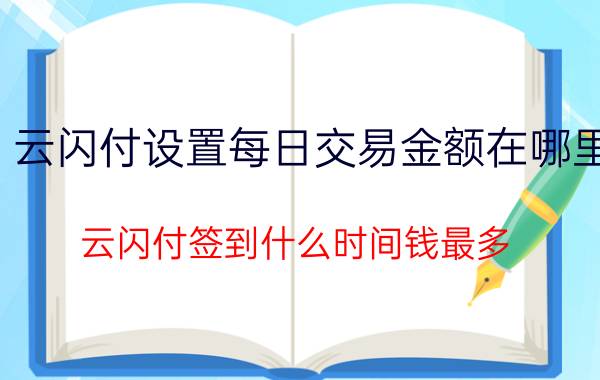 云闪付设置每日交易金额在哪里 云闪付签到什么时间钱最多？